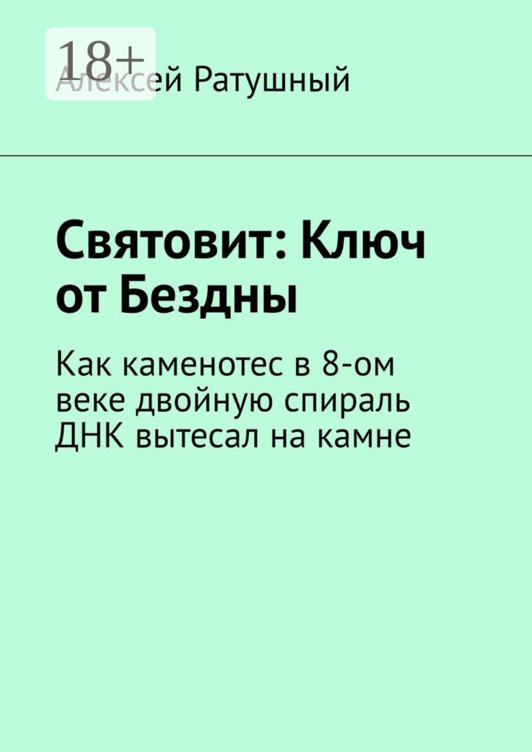 Обложка книги «Святовит: Ключ от Бездны. Как каменотес в 8-ом веке двойную спираль ДНК вытесал на камне»