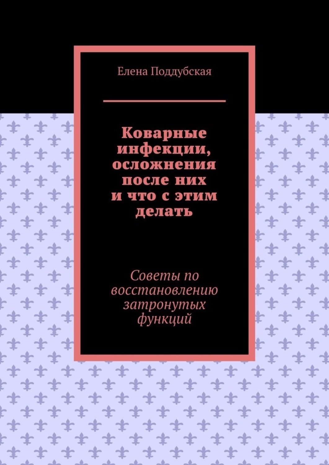 Обложка книги «Коварные инфекции, осложнения после них и что с этим делать. Советы по восстановлению затронутых функций»