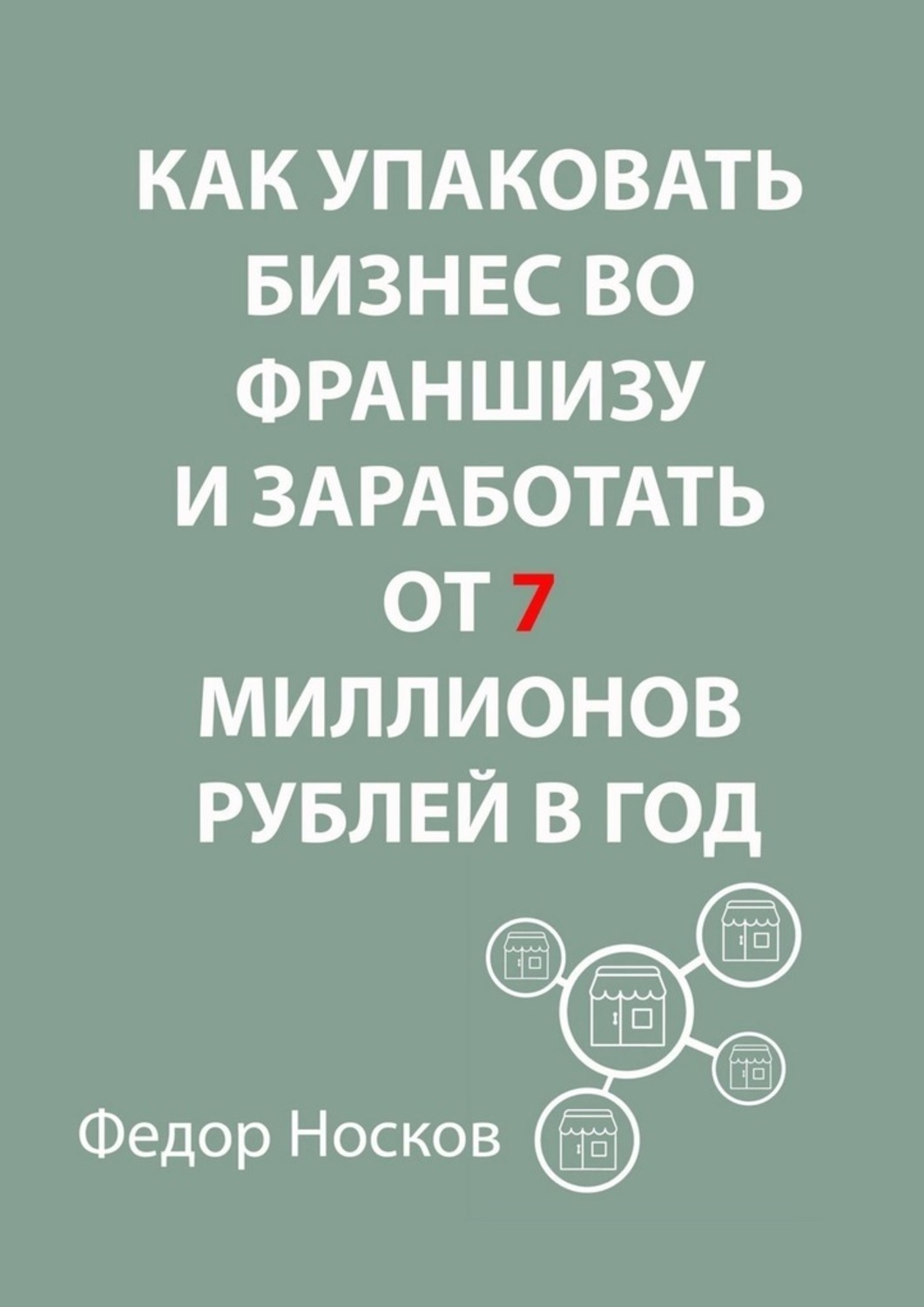 Обложка книги «Как упаковать бизнес во франшизу и заработать от 7 миллионов рублей в год»
