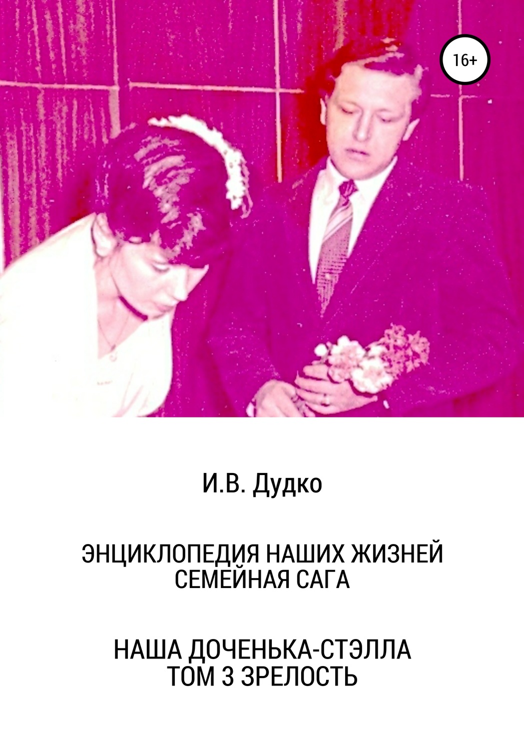 Обложка книги «Энциклопедия наших жизней. Семейная сага. Наша доченька – Стэлла. Том 3. Зрелость»