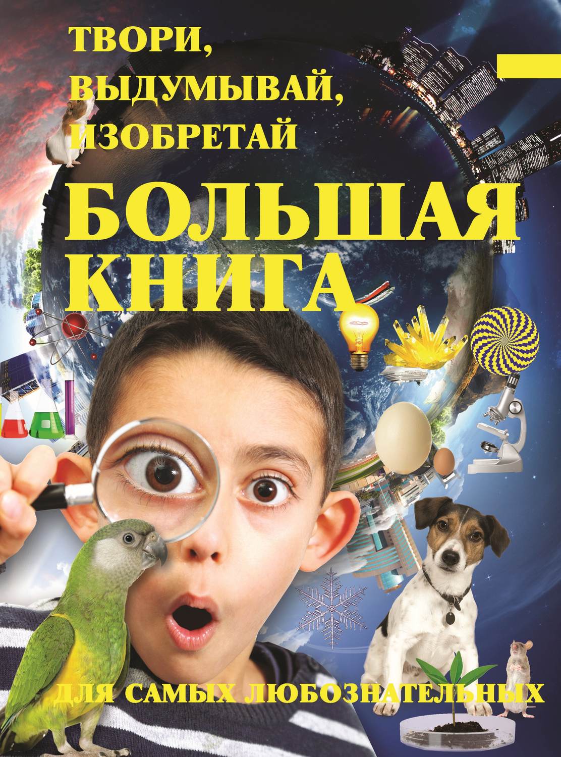 Обложка книги «Твори, выдумывай, изобретай. Большая книга экспериментов для самых любознательных»