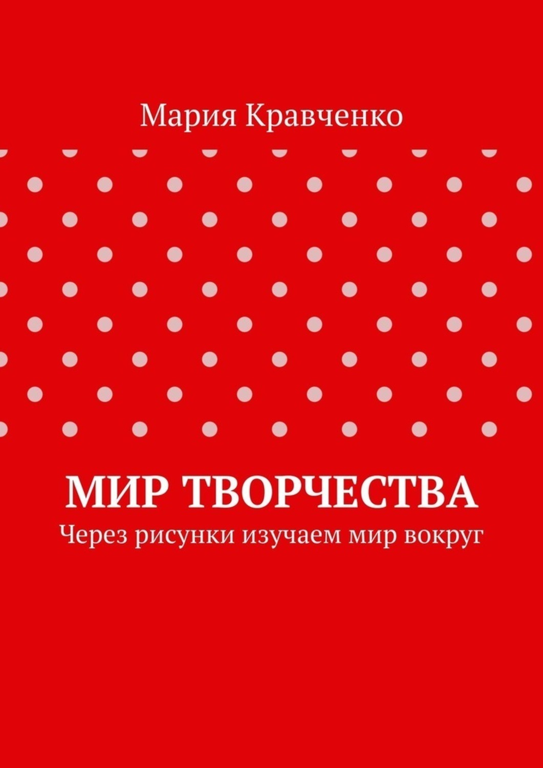 Обложка книги «Мир творчества. Через рисунки изучаем мир вокруг»