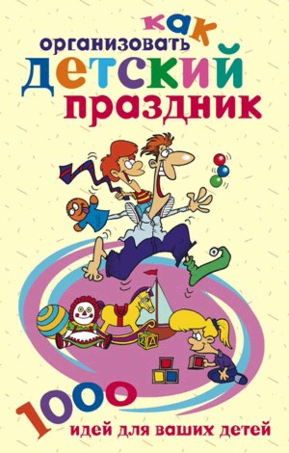 Обложка книги «Как организовать детский праздник. 1000 идей для ваших детей»