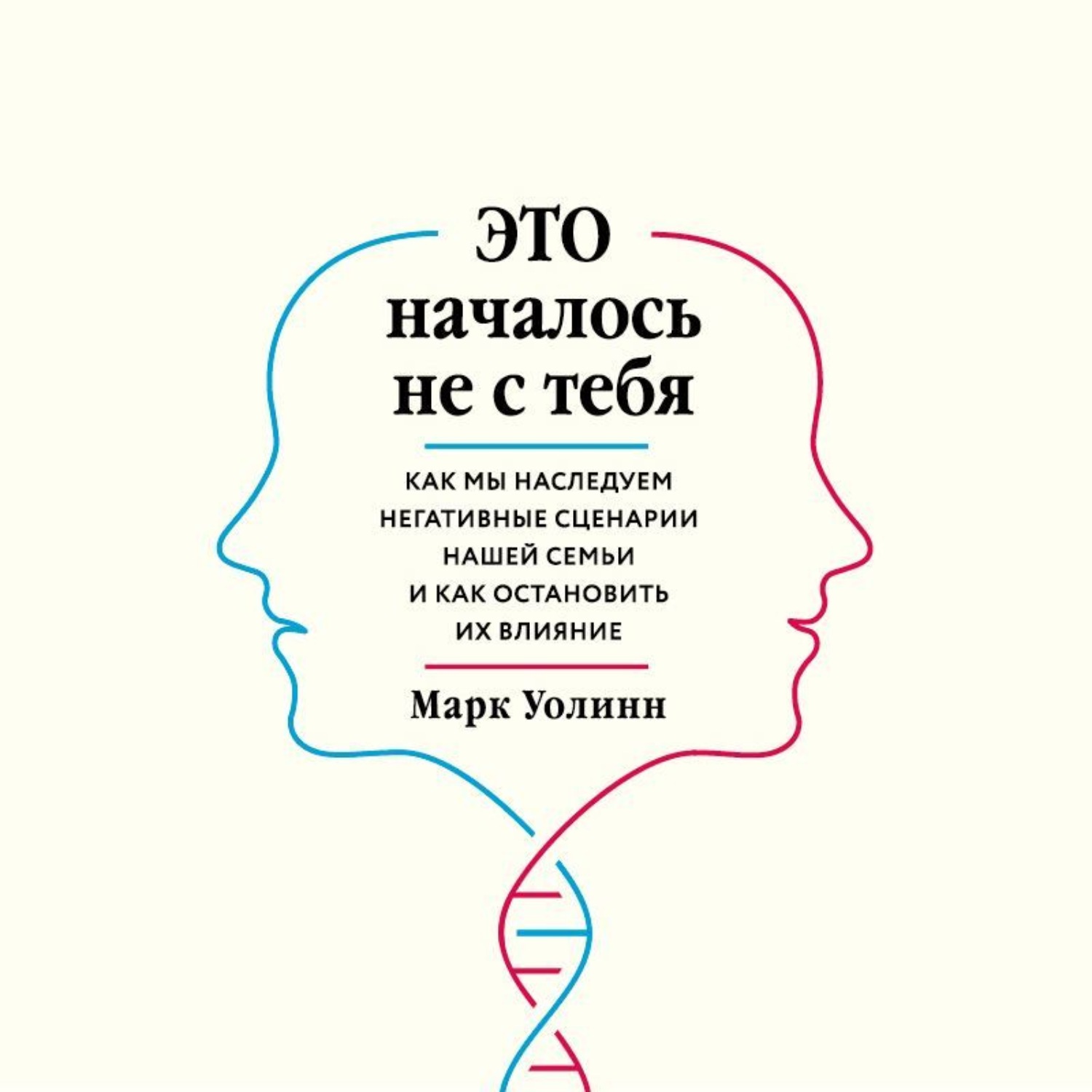 Обложка книги «Это началось не с тебя. Как мы наследуем негативные сценарии нашей семьи и как остановить их влияние»