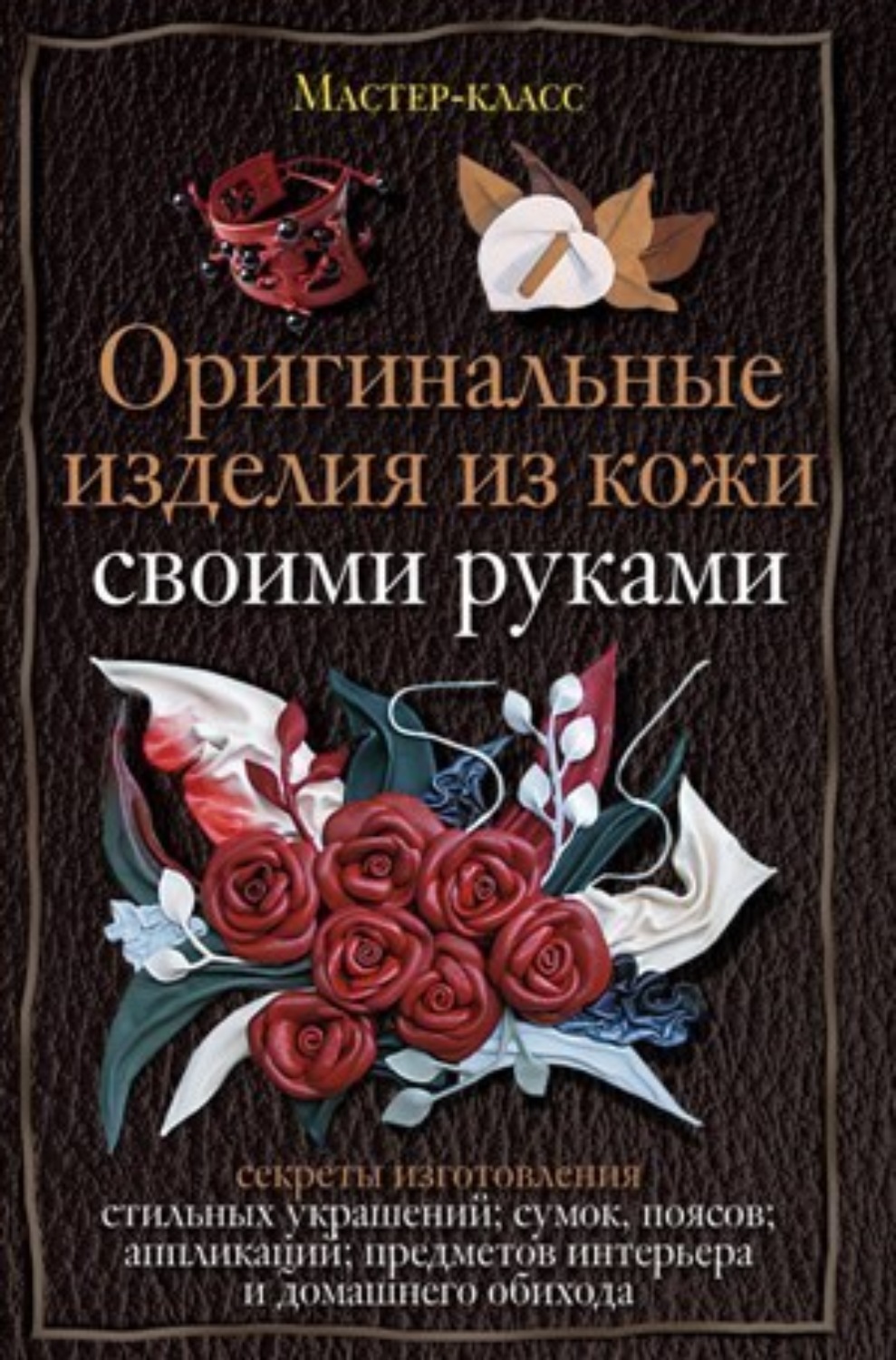 Обложка книги «Оригинальные изделия из кожи своими руками. Секреты изготовления»