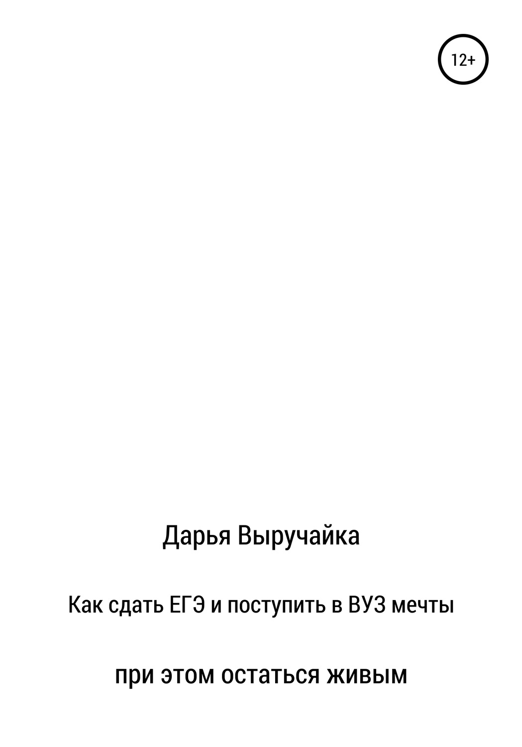 Обложка книги «Как сдать ЕГЭ и поступить в ВУЗ мечты, при этом остаться живым»