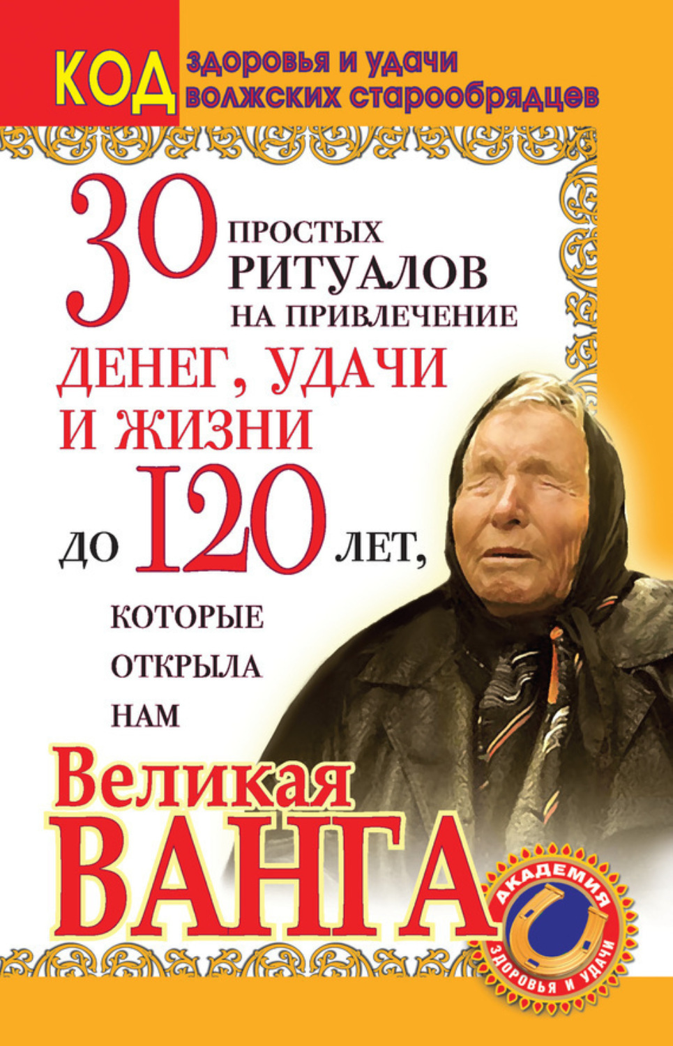 Обложка книги «30 простых ритуалов на привлечение денег, удачи и жизни до 120 лет, которые открыла нам Великая Ванга. Код здоровья и удачи волжских старообрядцев»