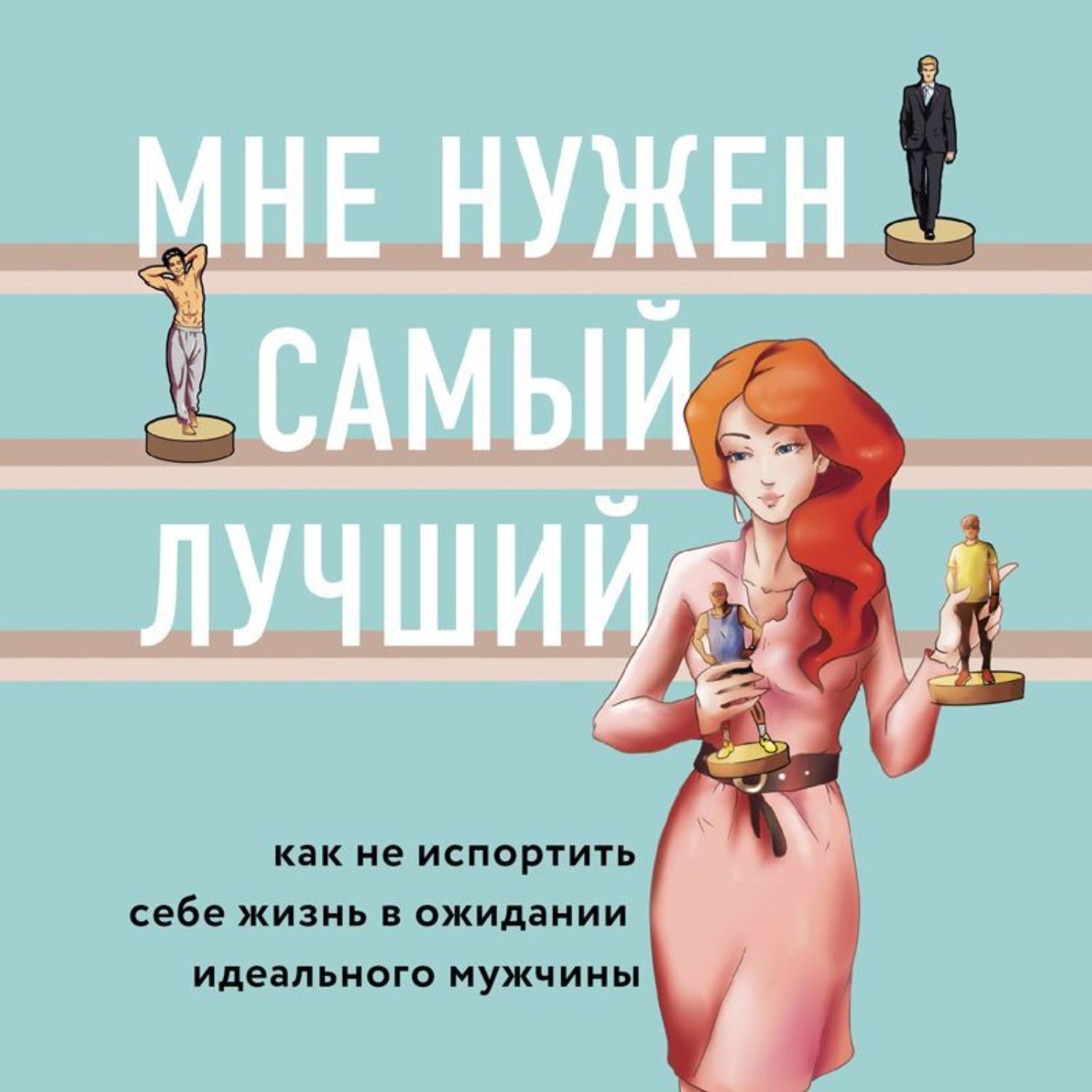 Обложка книги «Мне нужен самый лучший! Как не испортить себе жизнь в ожидании идеального мужчины»