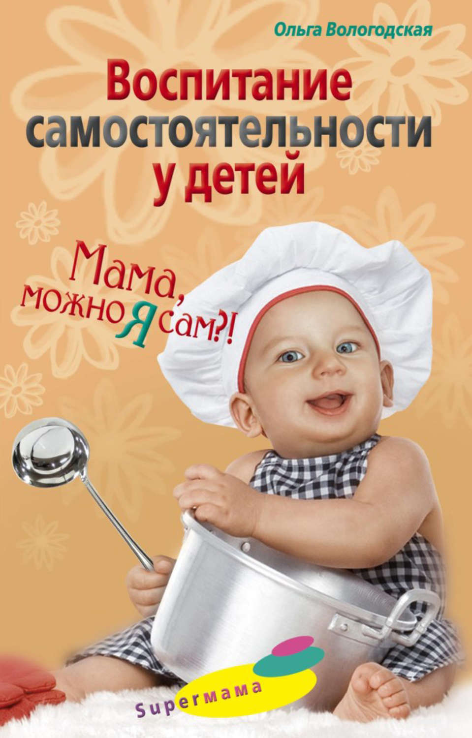 Обложка книги «Воспитание самостоятельности у детей. Мама, можно я сам?!»