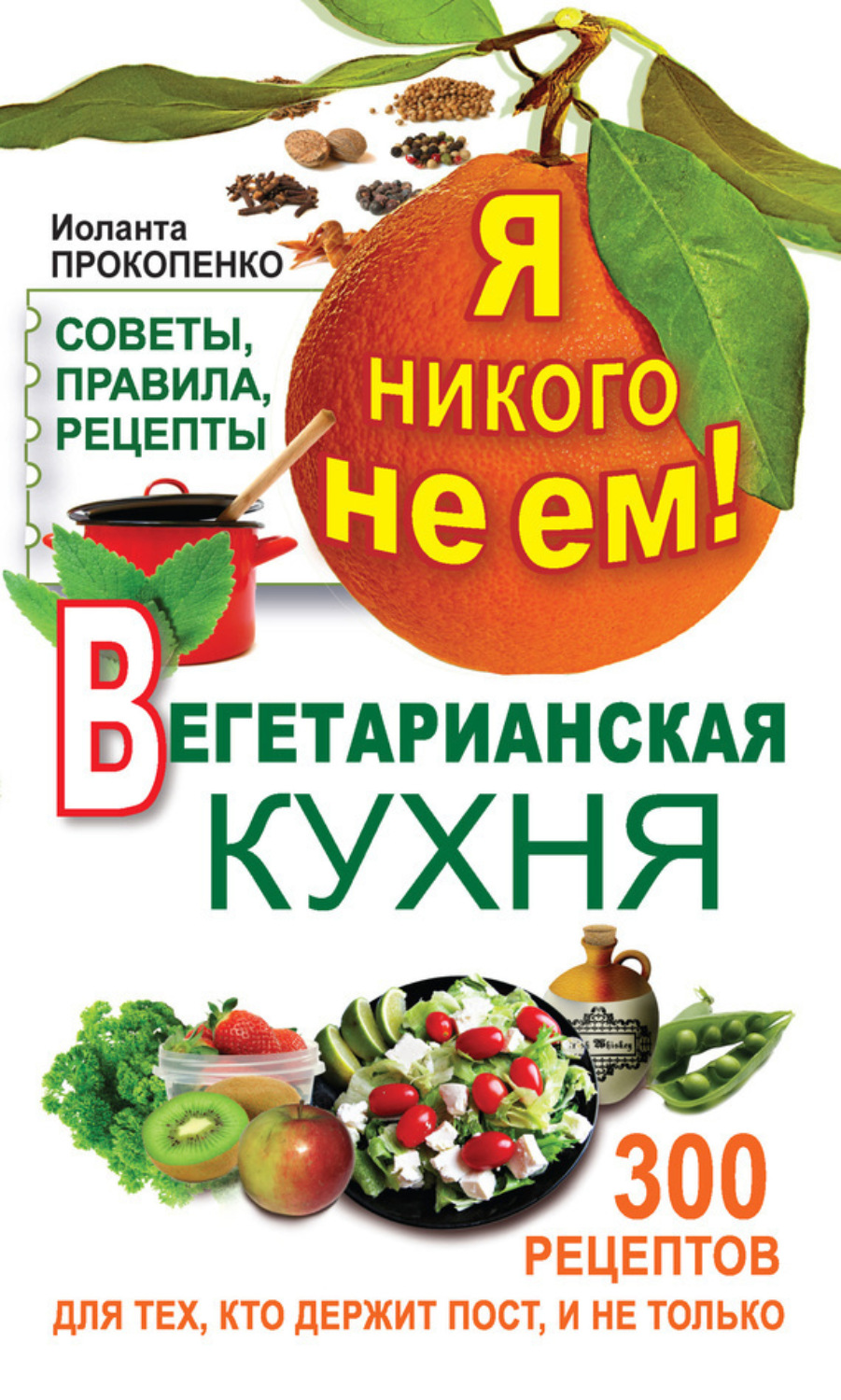 Обложка книги «Я никого не ем! Вегетарианская кухня. Советы, правила, рецепты. 300 рецептов для тех, кто держит пост»