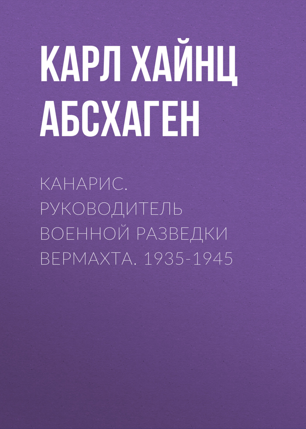 Обложка книги «Канарис. Руководитель военной разведки вермахта. 1935-1945»