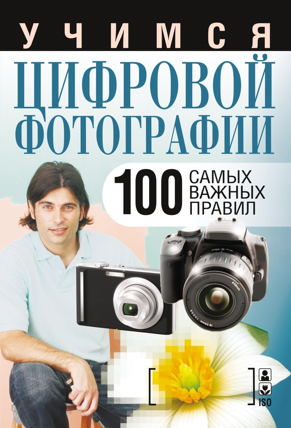 Обложка книги «Учимся цифровой фотографии. 100 самых важных правил»