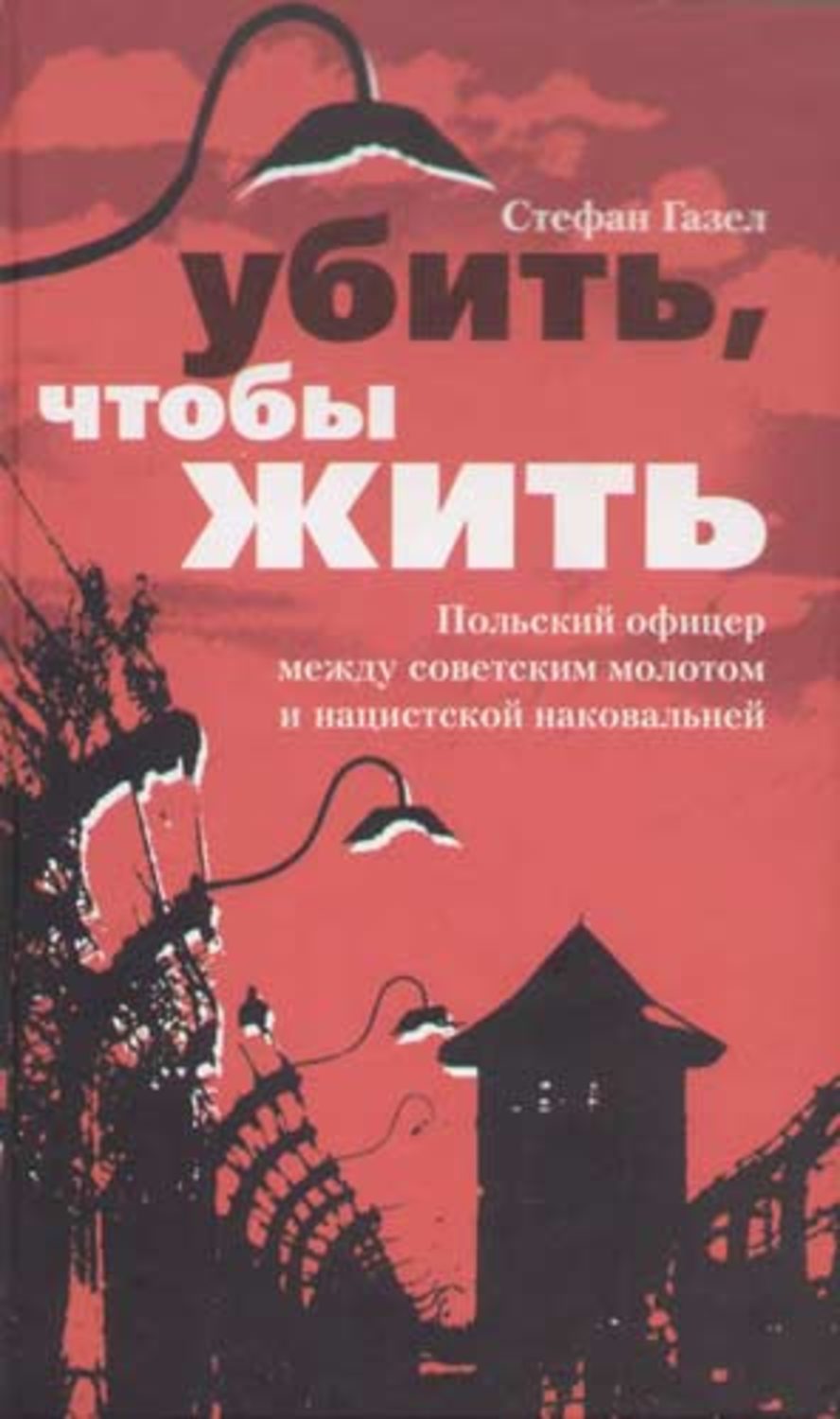Обложка книги «Убить, чтобы жить. Польский офицер между советским молотом и нацистской наковальней»