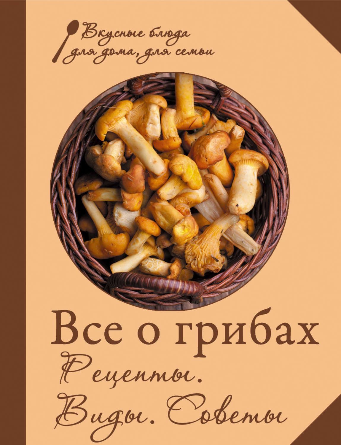 Обложка книги «Все о грибах. Рецепты. Виды. Советы»