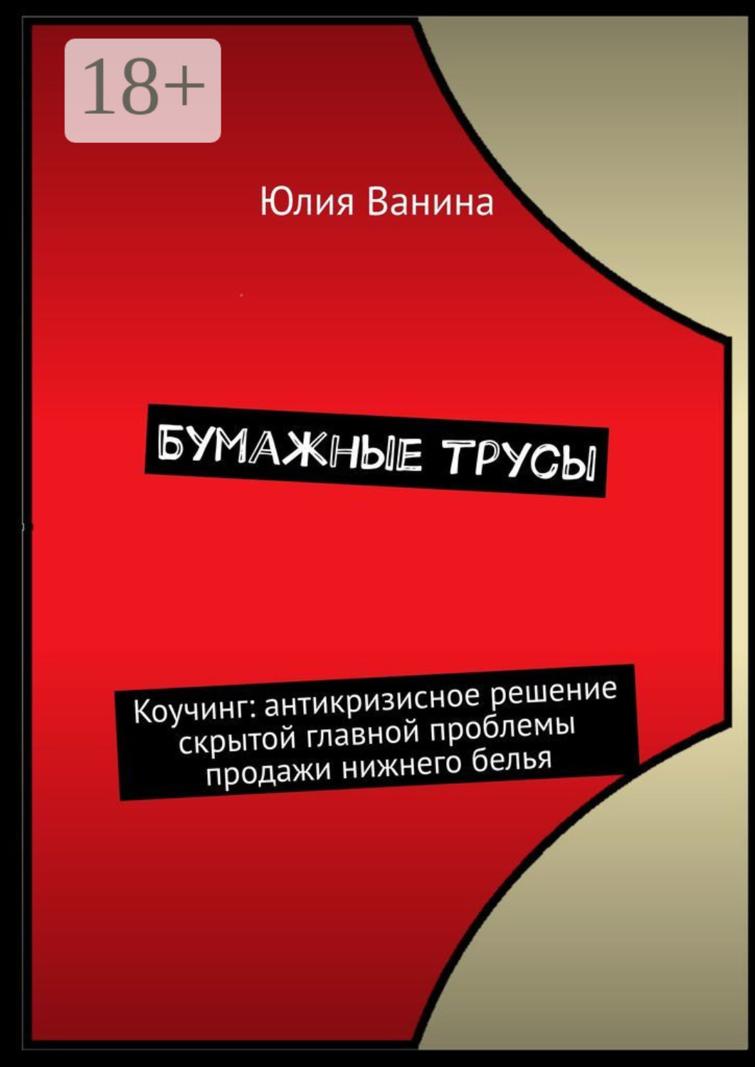 Обложка книги «Бумажные трусы. Коучинг: антикризисное решение скрытой главной проблемы продажи нижнего белья»