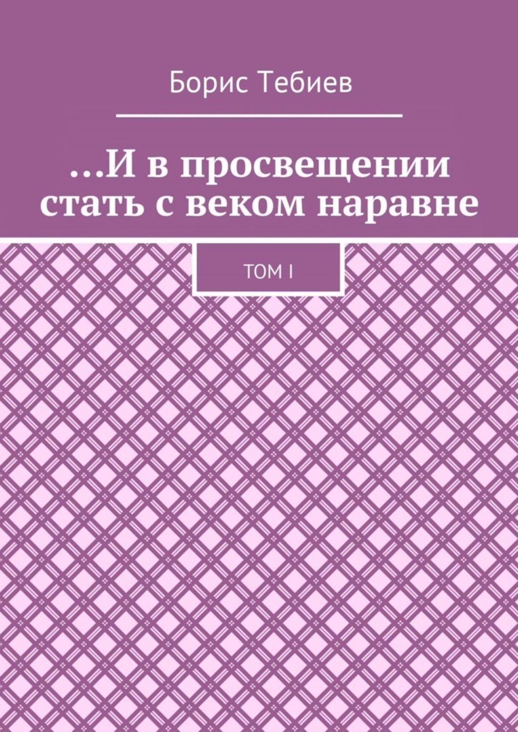 Обложка книги «…И в просвещении стать с веком наравне. Том I»
