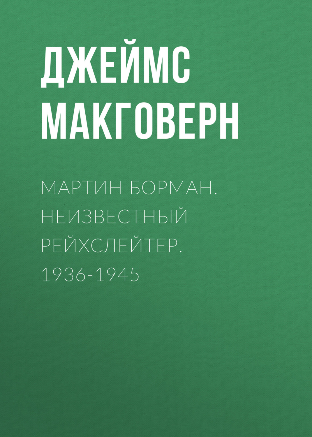 Обложка книги «Мартин Борман. Неизвестный рейхслейтер. 1936-1945»