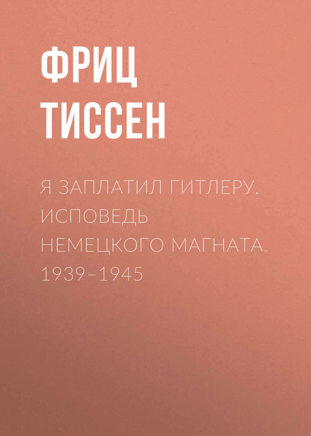 Обложка книги «Я заплатил Гитлеру. Исповедь немецкого магната. 1939–1945»