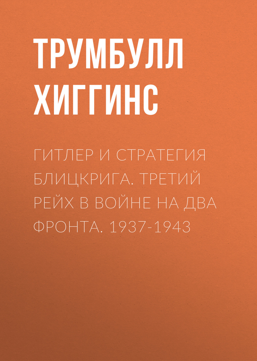 Обложка книги «Гитлер и стратегия блицкрига. Третий рейх в войне на два фронта. 1937-1943»