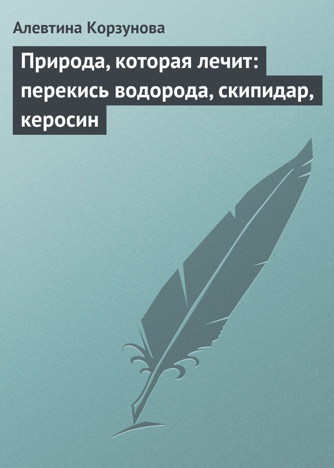 Обложка книги «Природа, которая лечит: перекись водорода, скипидар, керосин»
