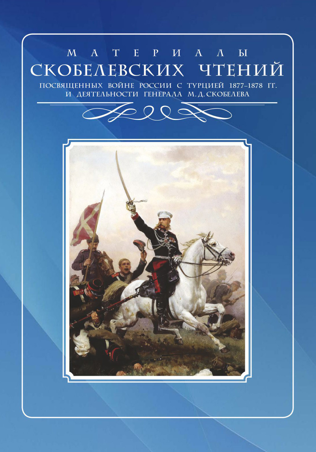 Обложка книги «Скобелевские чтения: Материалы Санкт-Петербургского филиала Скобелевского комитета к 140-летию окончания Русско-турецкой войны 1877–1878 гг., к 175-летию со дня рождения генерала М.Д. Скобелева и к 200-летию со дня рождения императора Александра II»