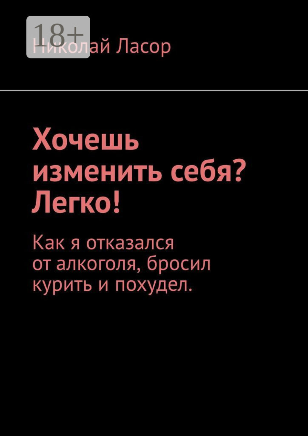 Обложка книги «Хочешь изменить себя? Легко! Как я отказался от алкоголя, бросил курить и похудел»