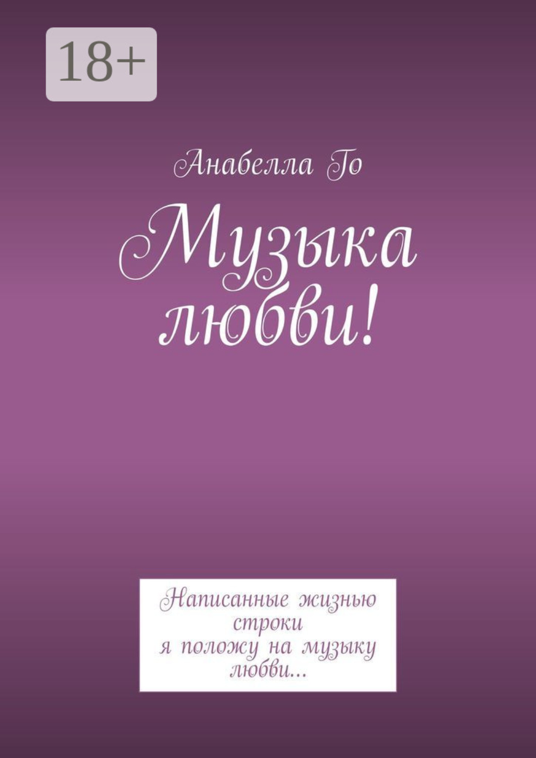 Обложка книги «Музыка любви! Написанные жизнью строки я положу на музыку любви…»