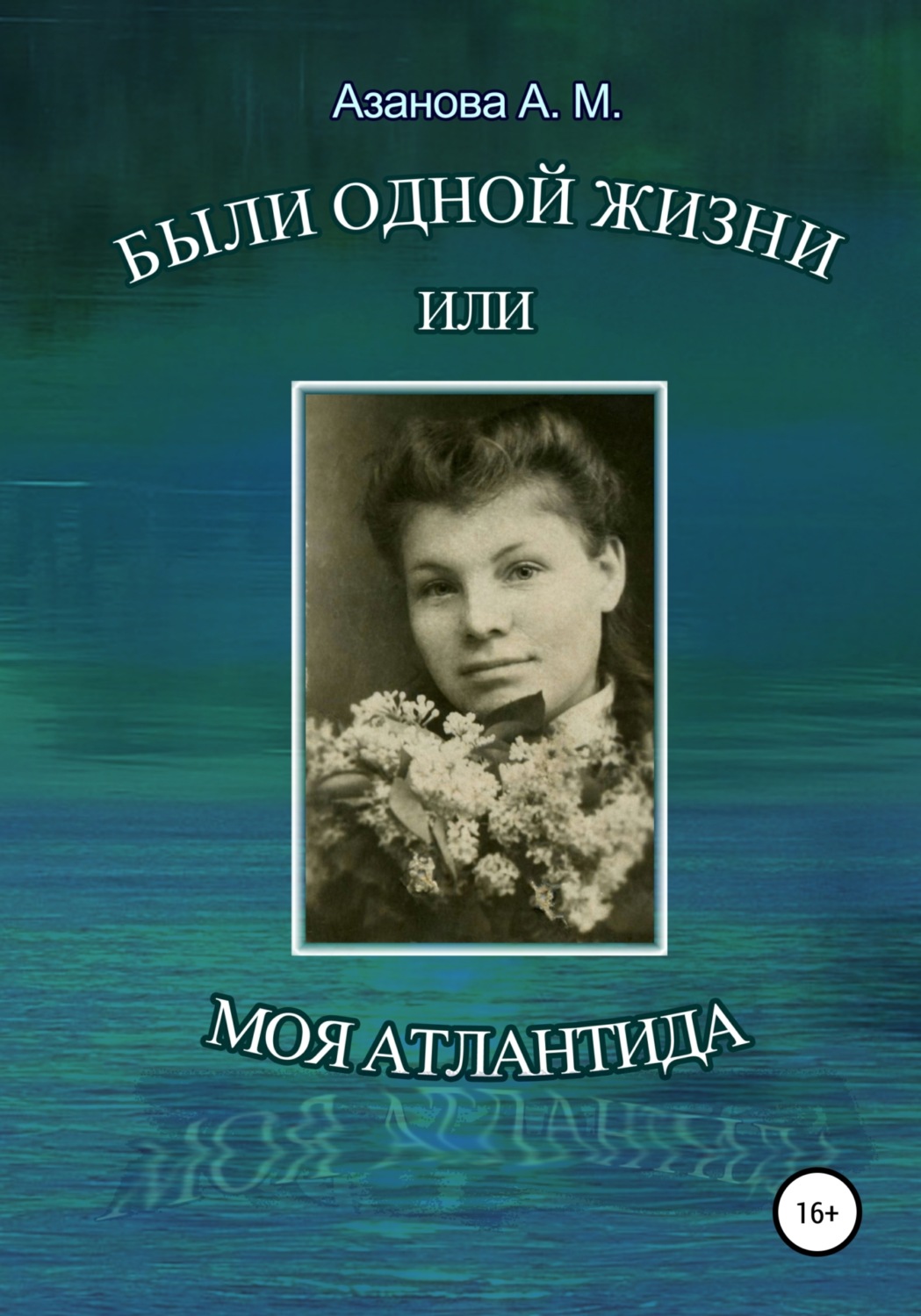 Обложка книги «Были одной жизни, или Моя Атлантида»