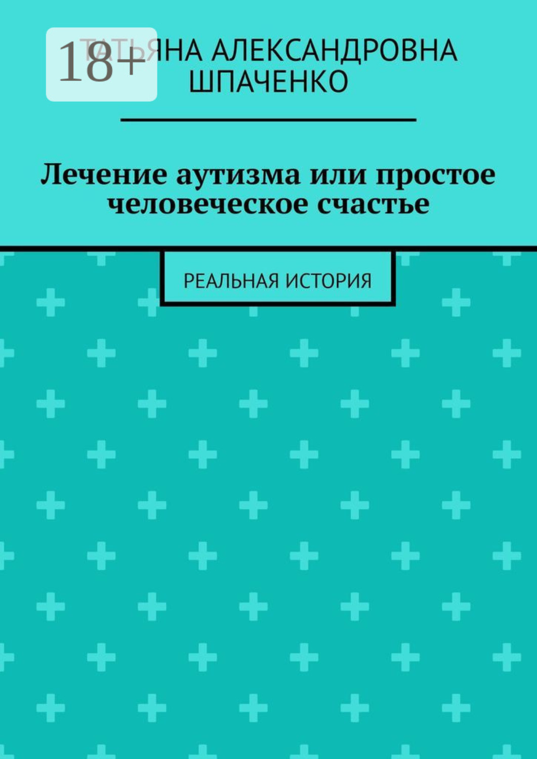 Обложка книги «Лечение аутизма или простое человеческое счастье. Реальная история»