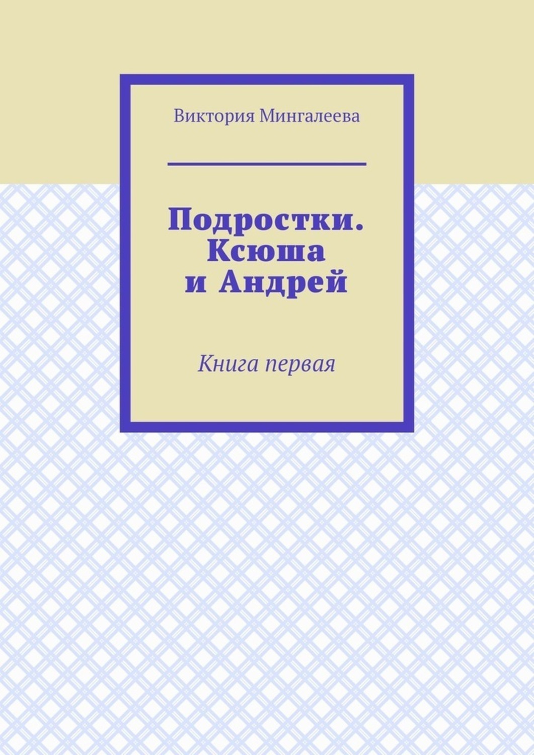 Обложка книги «Подростки. Ксюша и Андрей. Книга первая»