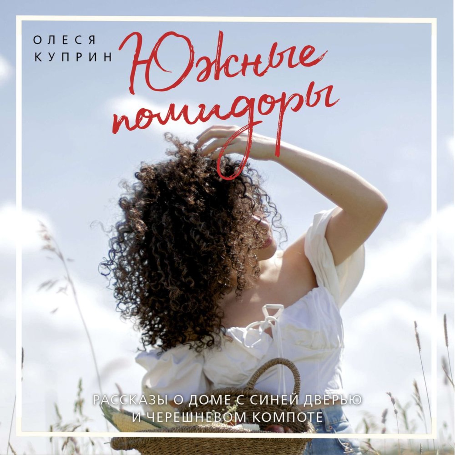 Обложка книги «Южные помидоры. Рассказы о доме с синей дверью и черешневом компоте»
