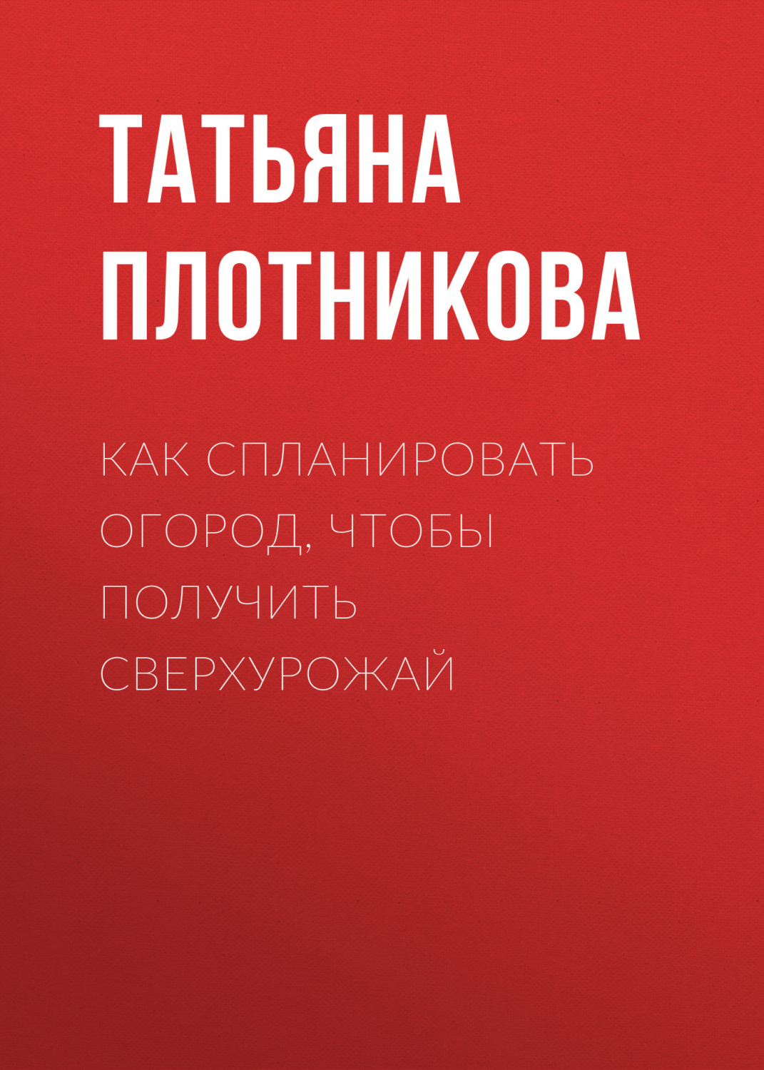 Обложка книги «Как спланировать огород, чтобы получить сверхурожай»