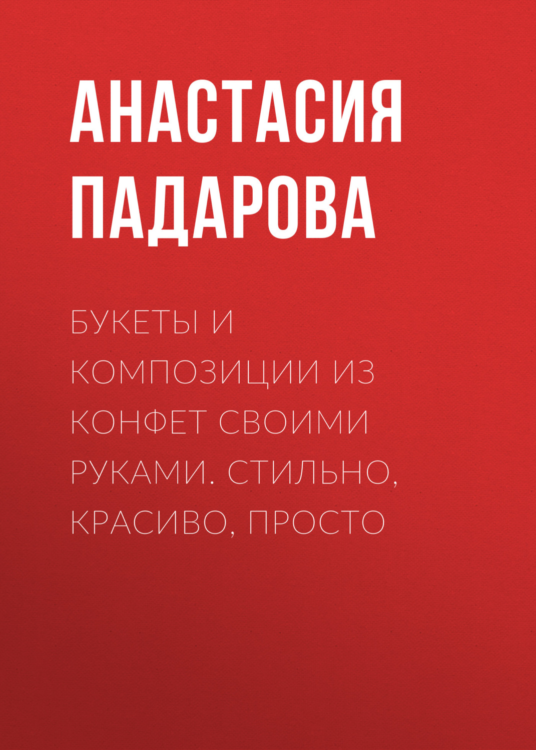 Обложка книги «Букеты и композиции из конфет своими руками. Стильно, красиво, просто»