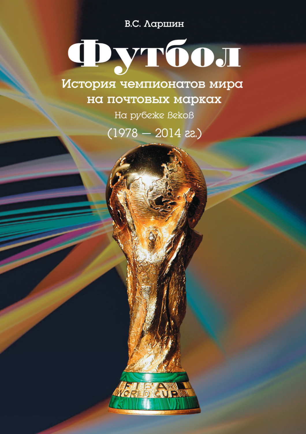 Обложка книги «Футбол. История чемпионатов мира на почтовых марках. На рубеже веков (1978 – 2014 гг.)»