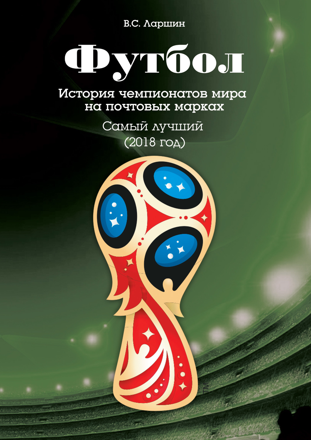 Обложка книги «Футбол. История чемпионатов мира на почтовых марках. Самый лучший (2018 год)»