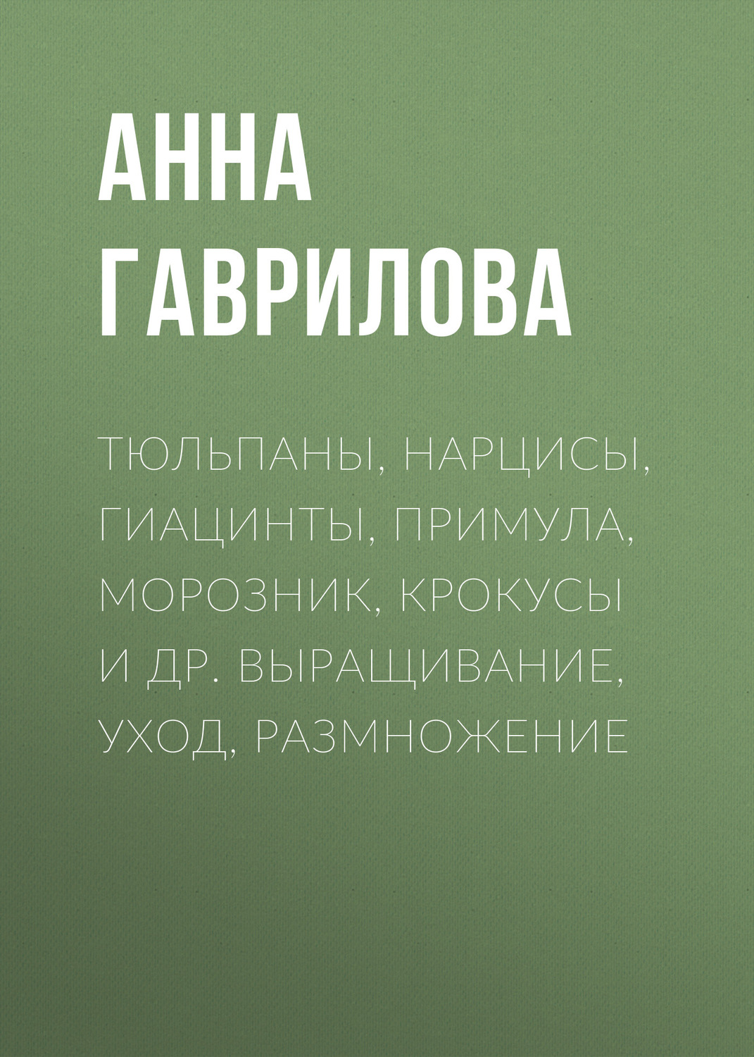 Обложка книги «Тюльпаны, нарцисы, гиацинты, примула, морозник, крокусы и др. Выращивание, уход, размножение»