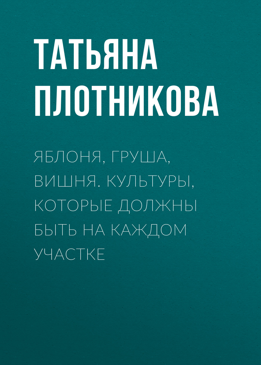 Обложка книги «Яблоня, груша, вишня. Культуры, которые должны быть на каждом участке»