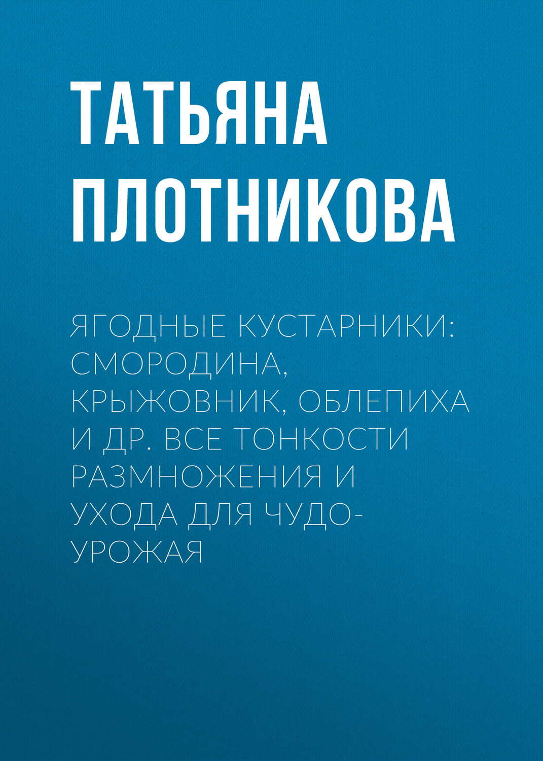 Обложка книги «Ягодные кустарники: смородина, крыжовник, облепиха и др. Все тонкости размножения и ухода для чудо-урожая»