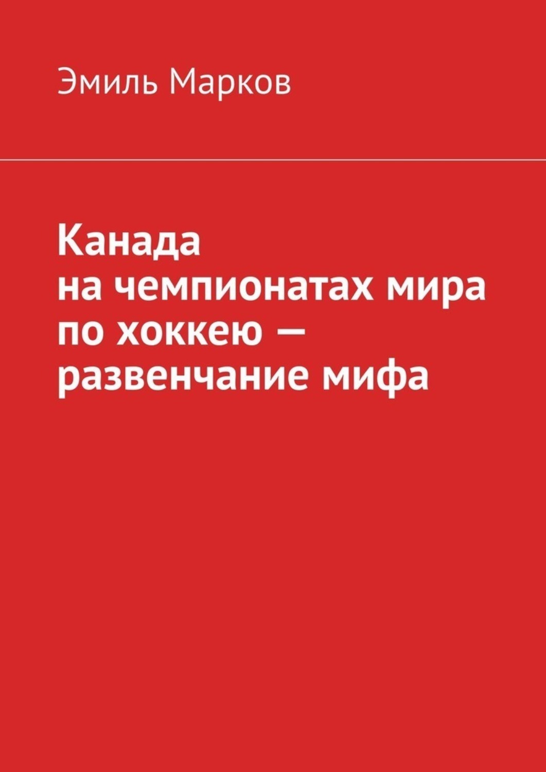 Обложка книги «Канада на чемпионатах мира по хоккею – развенчание мифа»