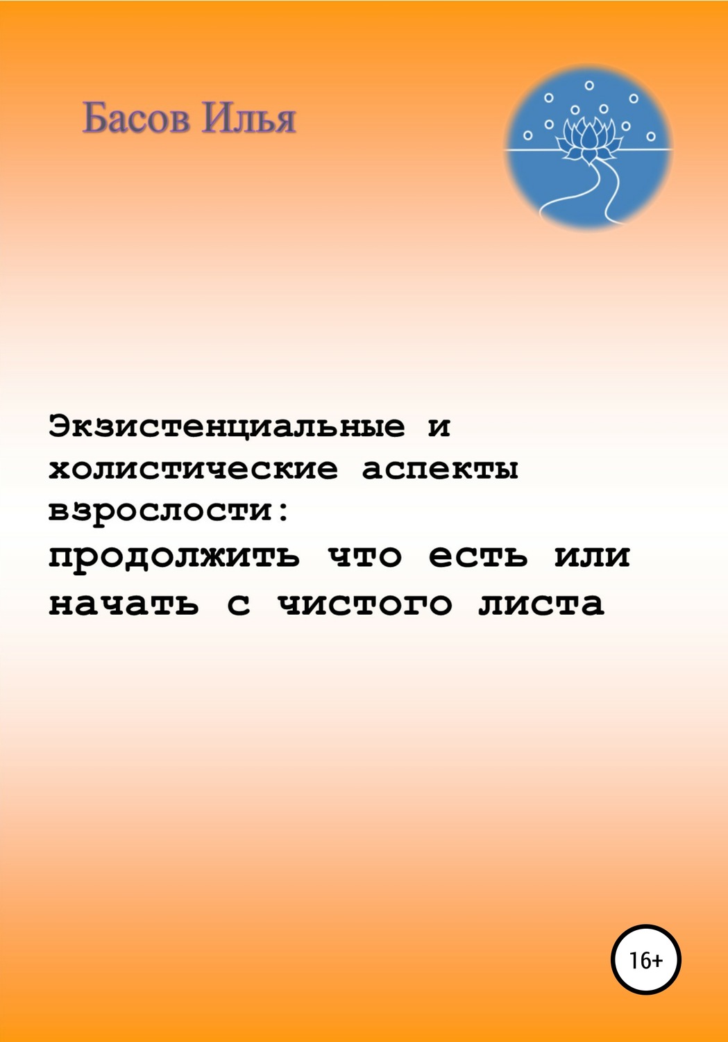 Обложка книги «Экзистенциальные и холистические аспекты взрослости: продолжить что есть или начать с чистого листа»