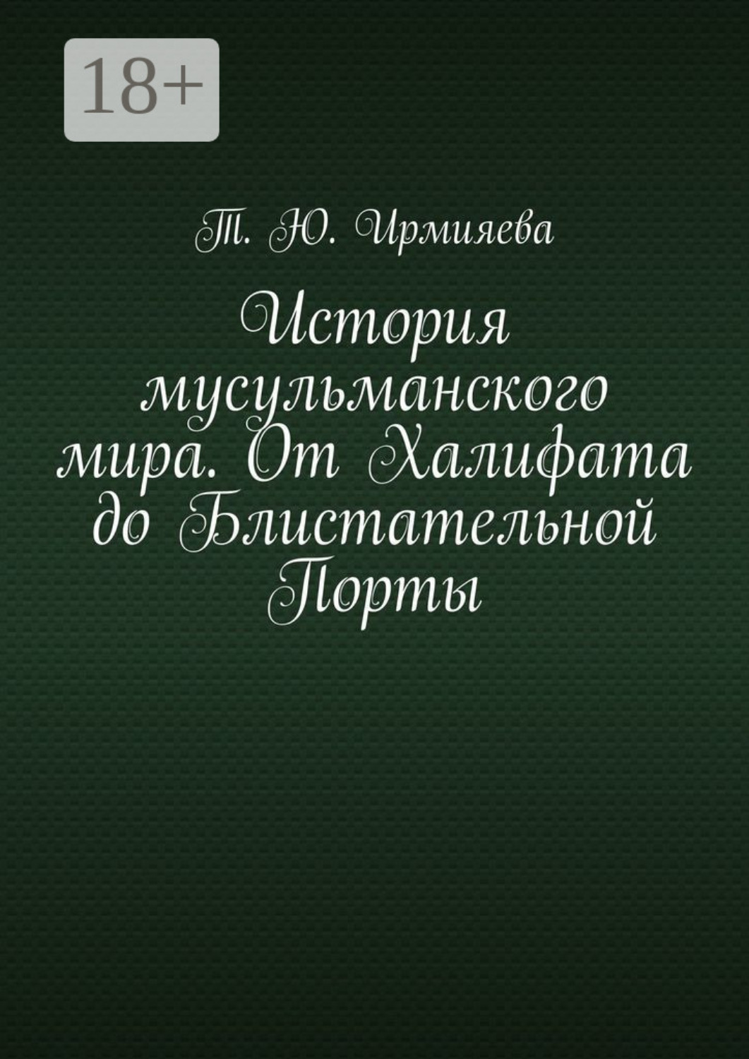 Обложка книги «История мусульманского мира. От Халифата до Блистательной Порты»