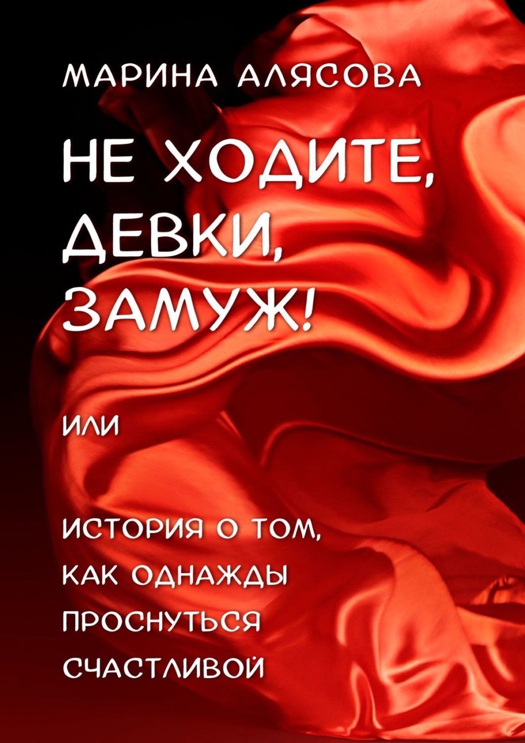 Обложка книги «Не ходите, девки, замуж! или История о том, как однажды проснуться счастливой»