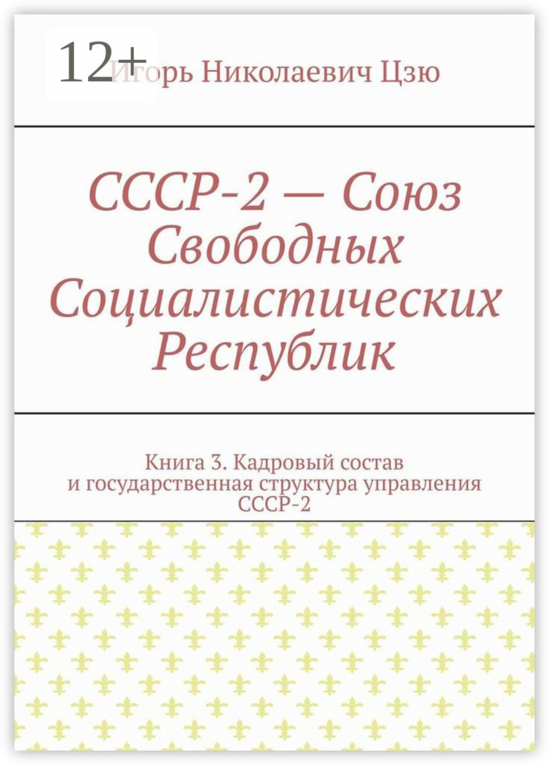 Обложка книги «СССР-2 – Союз Свободных Социалистических Республик. Книга 3. Кадровый состав и государственная структура управления СССР-2»
