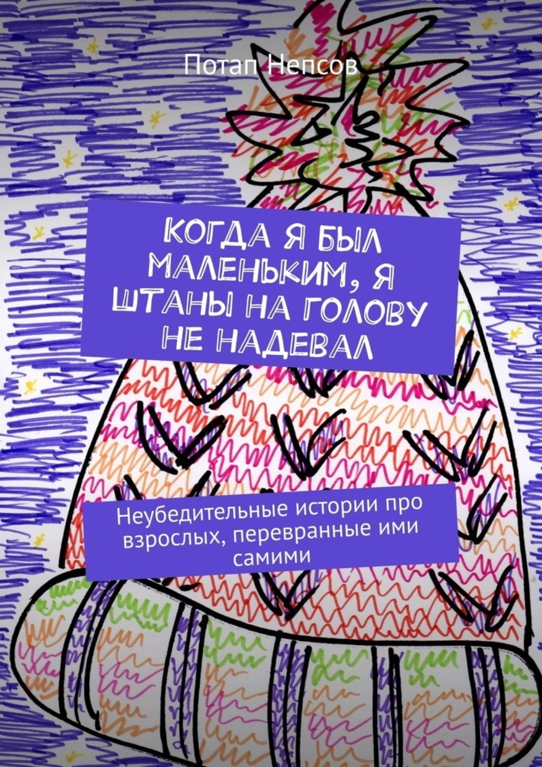 Обложка книги «Когда я был маленьким, я штаны на голову не надевал. Неубедительные истории про взрослых, перевранные ими самими»