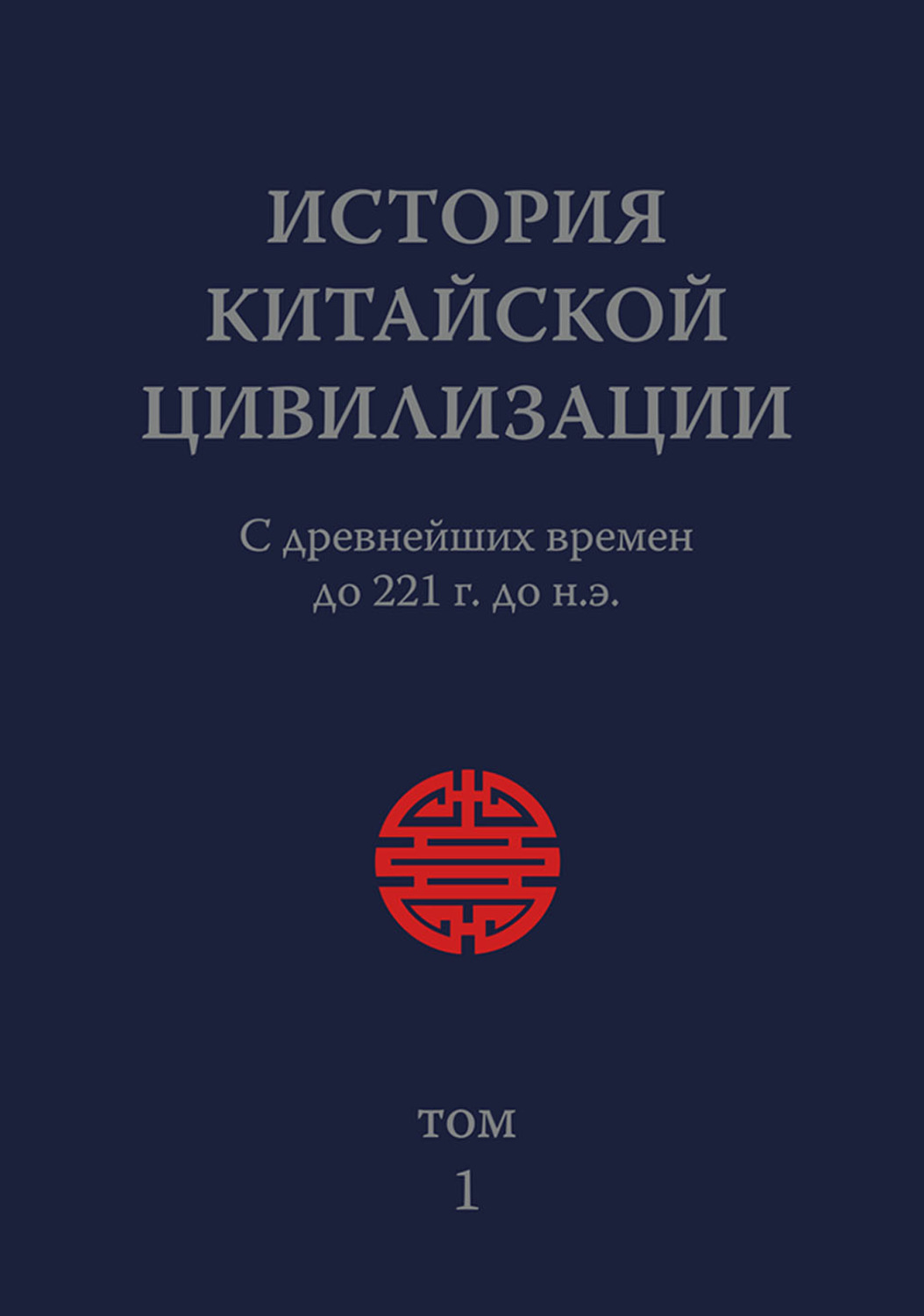 Обложка книги «История Китайской Цивилизации. Том 1. С древнейших времен до 221 г. до н.э.»