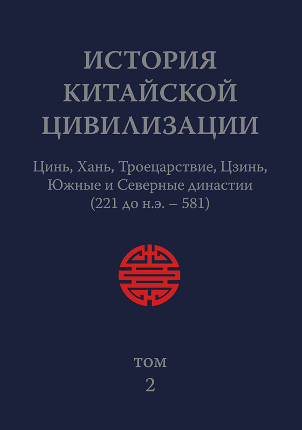 Обложка книги «История Китайской Цивилизации. Том 2. Цинь, Хань, Троецарствие, Цзинь, Южные и Северные династии (221 до н.э. – 581)»