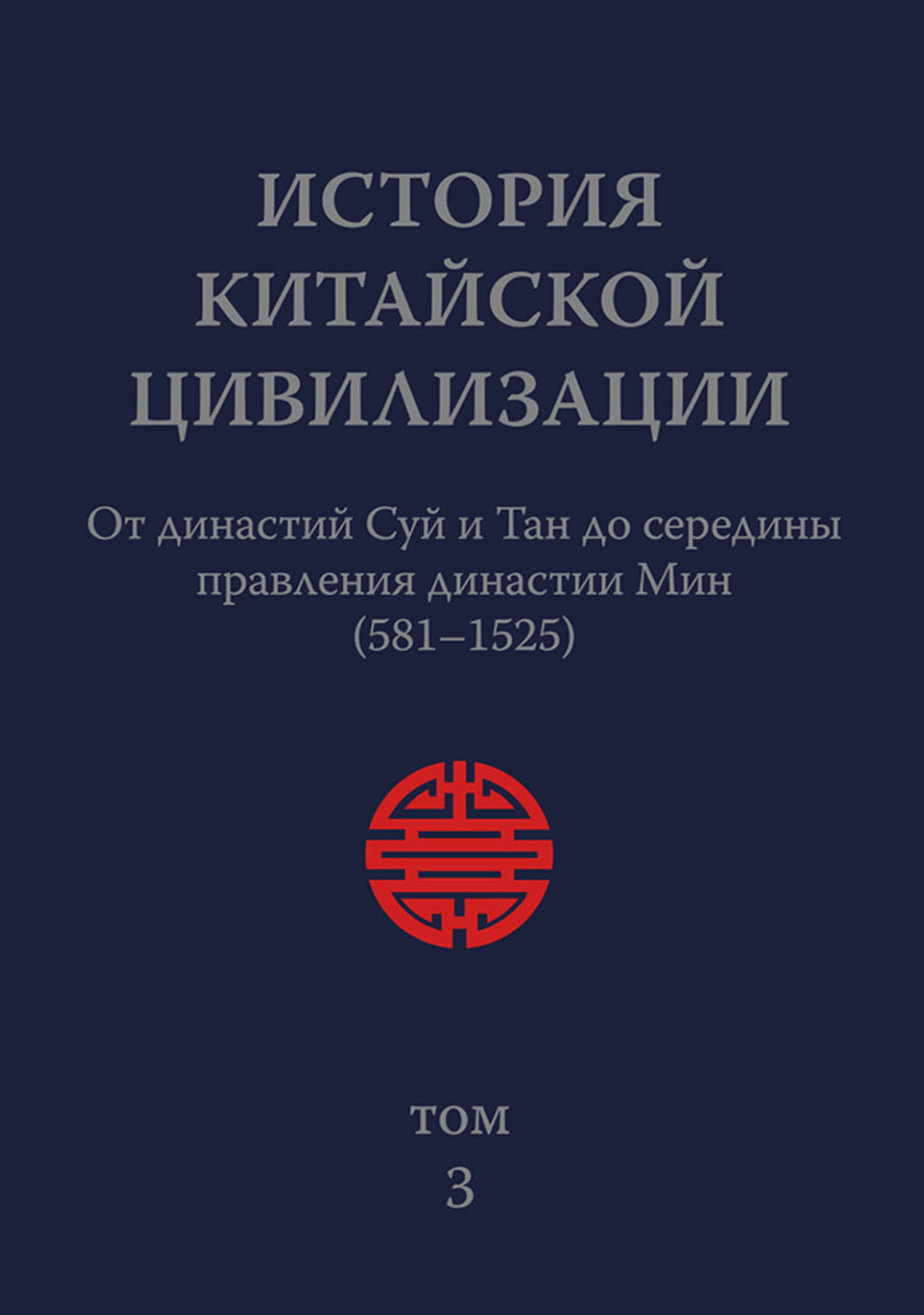 Обложка книги «История Китайской Цивилизации. Том 3. От династий Суй и Тан до середины правления династии Мин (581–1525)»