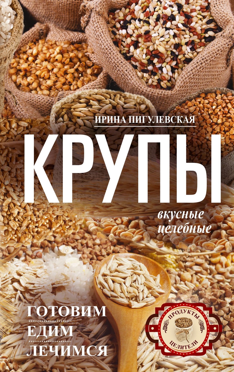 Обложка книги «Крупы вкусные, целебные. Готовим, едим, лечимся»