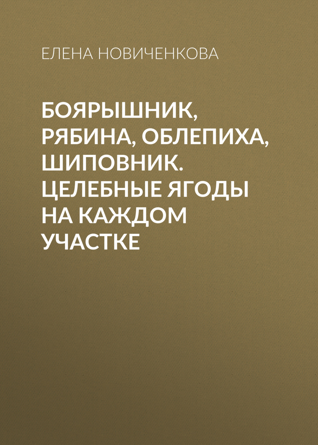 Обложка книги «Боярышник, рябина, облепиха, шиповник. Целебные ягоды на каждом участке»