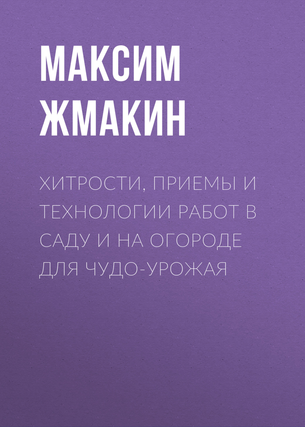 Обложка книги «Хитрости, приемы и технологии работ в саду и на огороде для чудо-урожая»